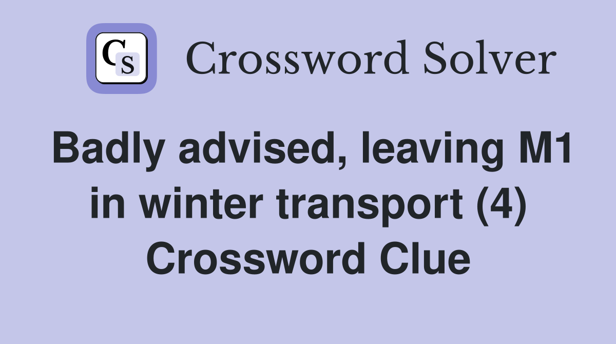 Badly advised, leaving M1 in winter transport (4) Crossword Clue