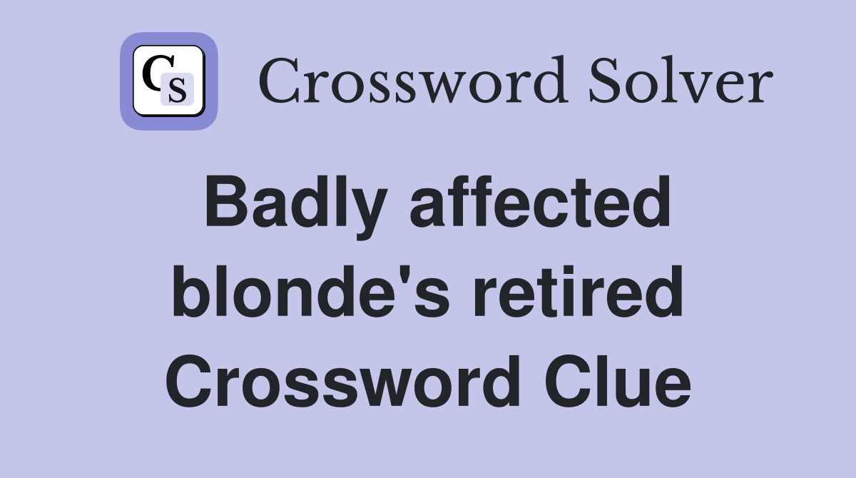 Badly affected blonde's retired Crossword Clue
