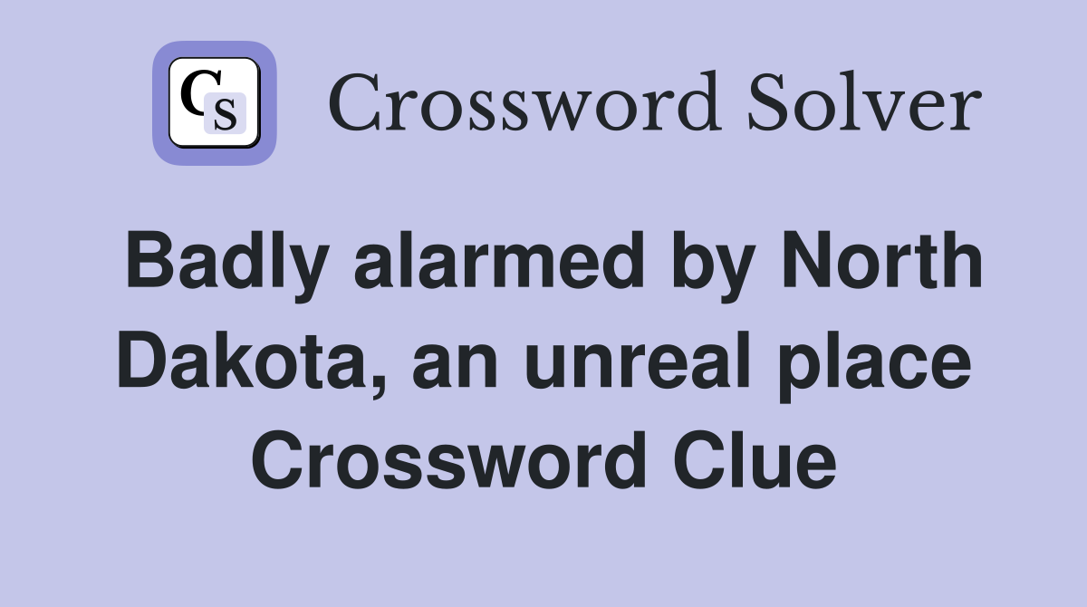 Badly alarmed by North Dakota, an unreal place Crossword Clue