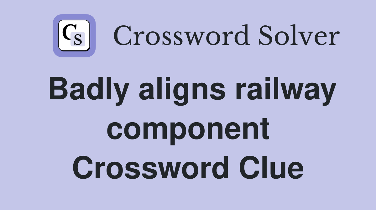 Badly aligns railway component Crossword Clue