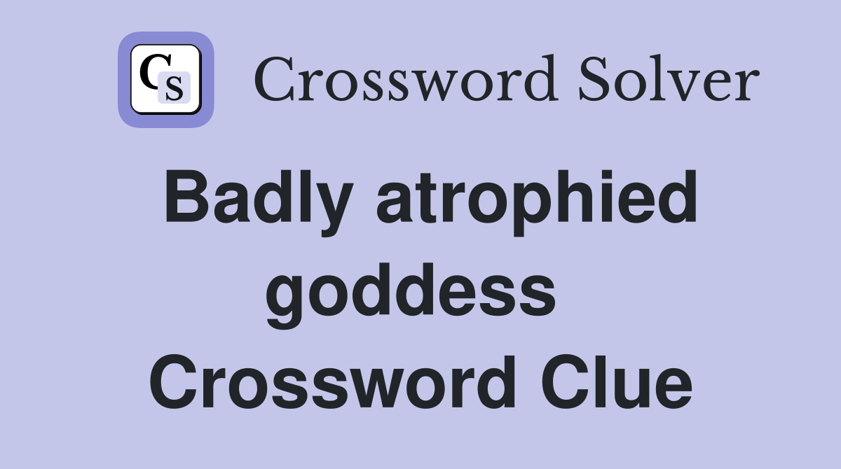 Badly atrophied goddess  Crossword Clue