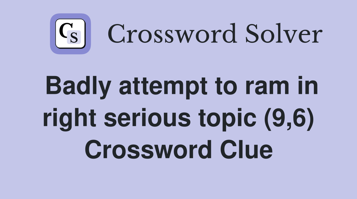 Badly attempt to ram in right serious topic (9,6) Crossword Clue