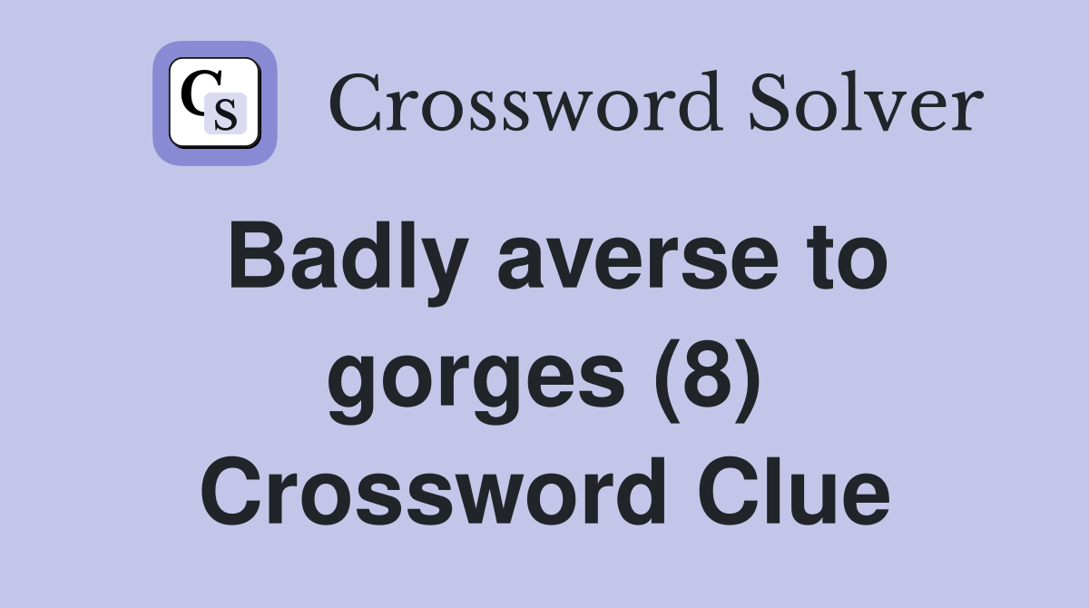 Badly averse to gorges (8) Crossword Clue