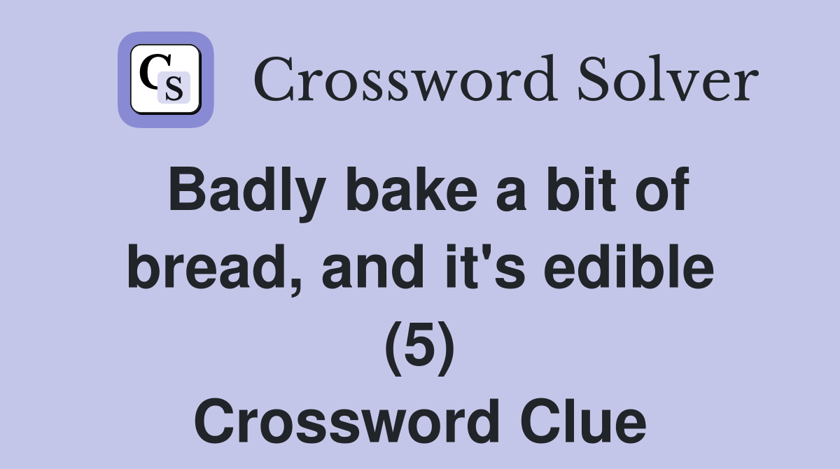 Badly bake a bit of bread, and it's edible (5) Crossword Clue