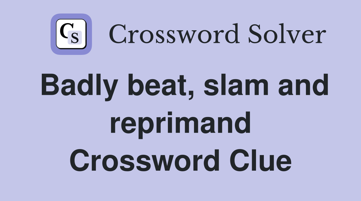 Badly beat, slam and reprimand Crossword Clue