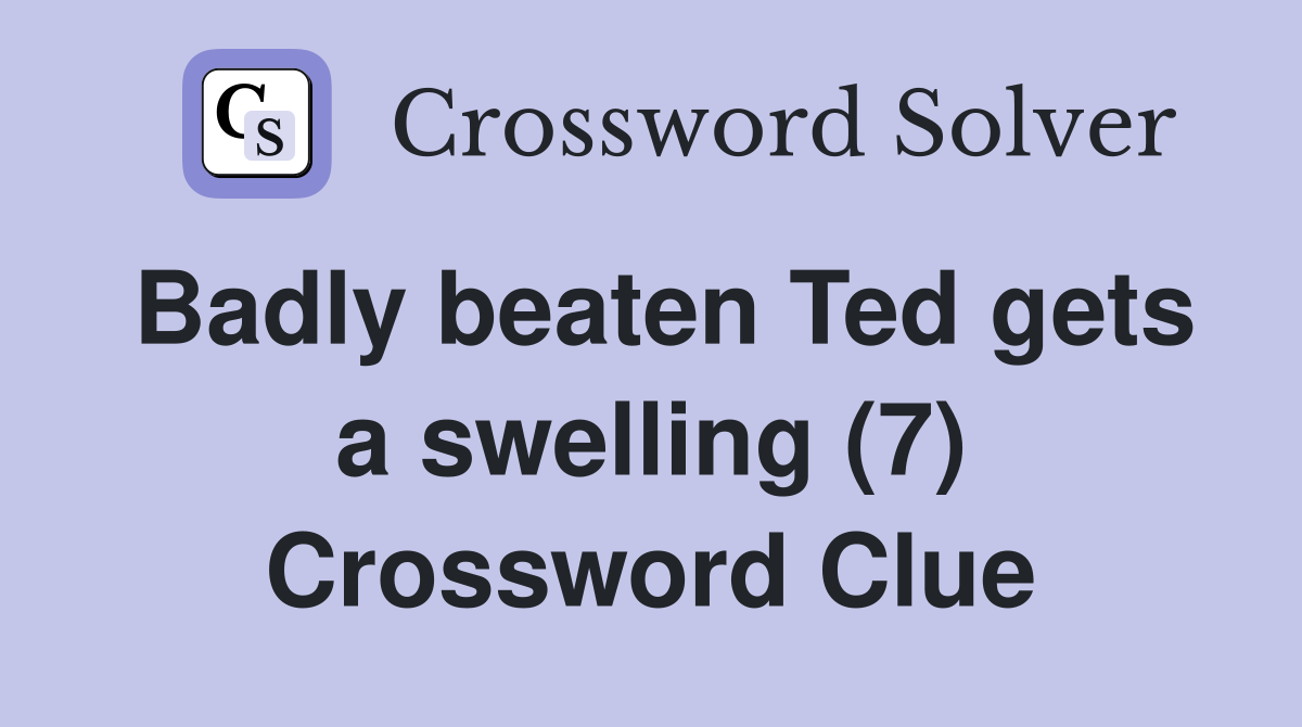 Badly beaten Ted gets a swelling (7) Crossword Clue