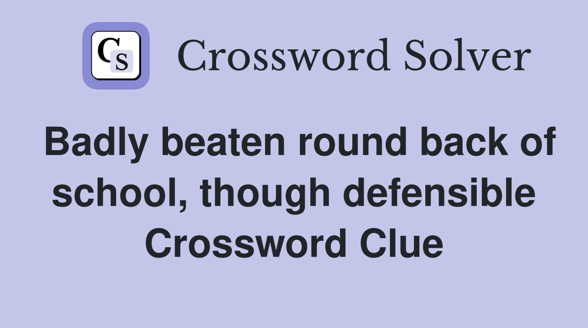 Badly beaten round back of school, though defensible Crossword Clue