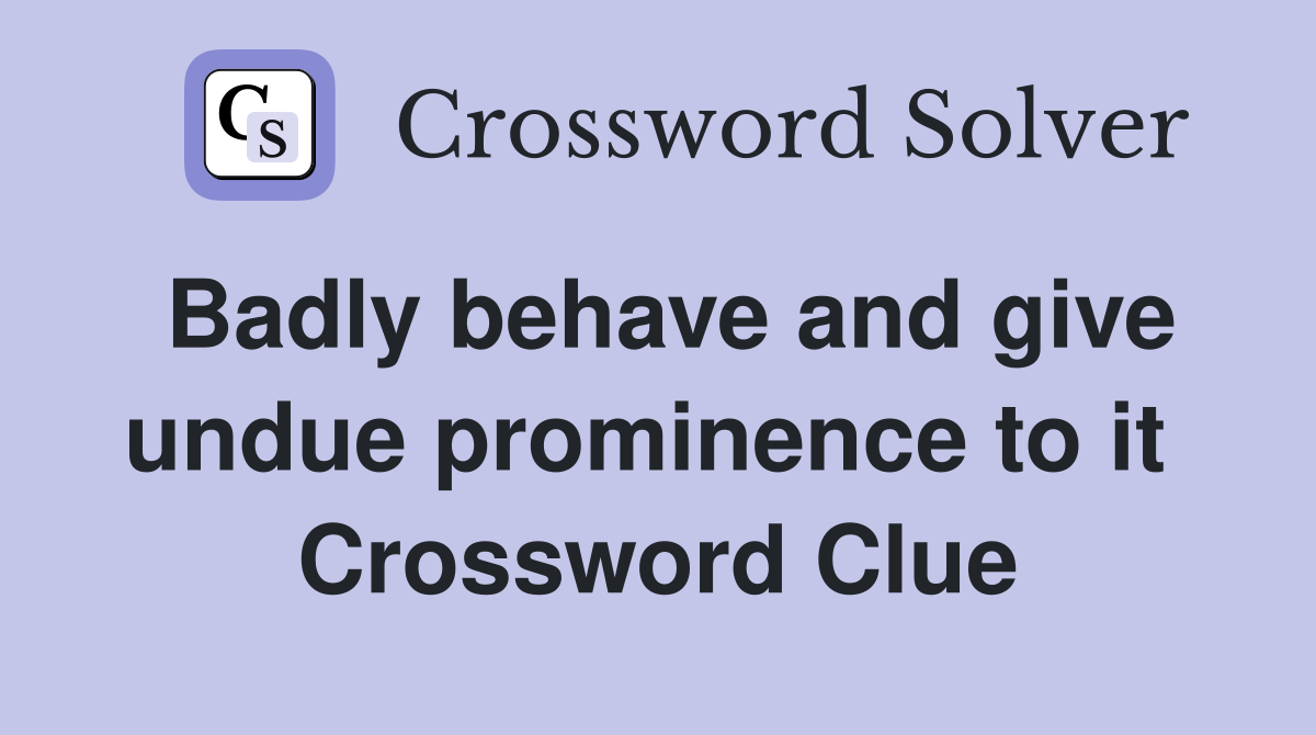 Badly behave and give undue prominence to it  Crossword Clue