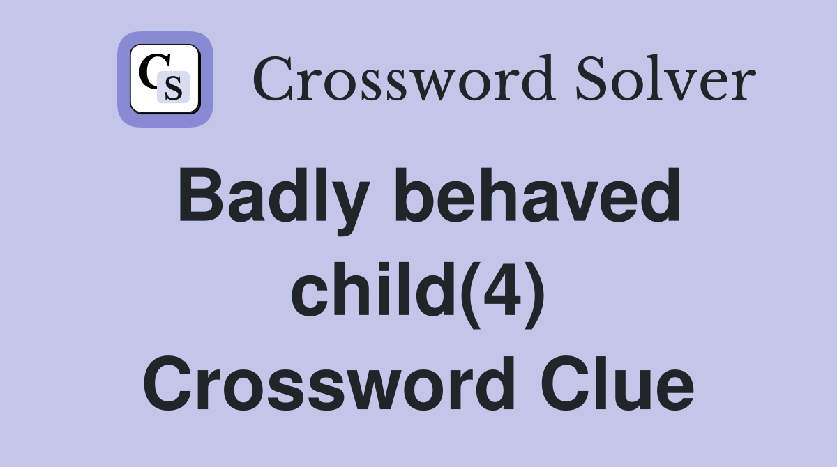 Badly behaved child(4) Crossword Clue