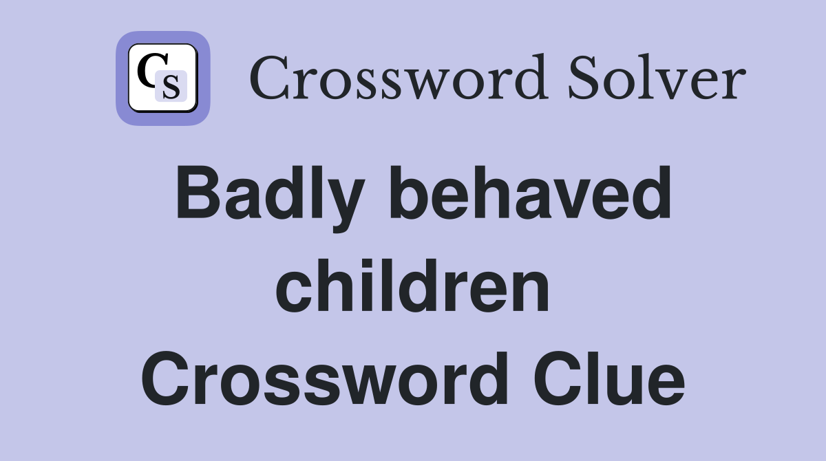 Badly behaved children Crossword Clue