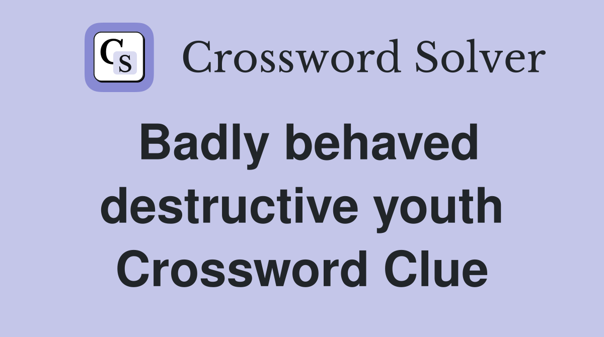 Badly behaved destructive youth Crossword Clue