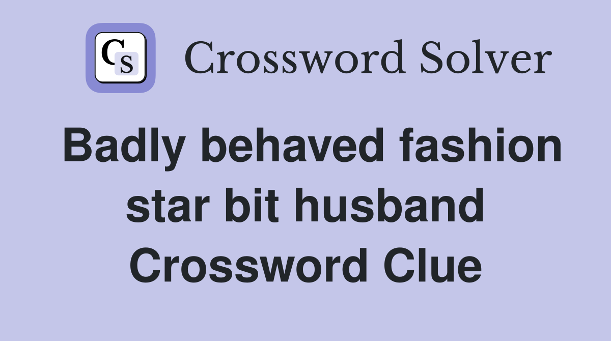 Badly behaved fashion star bit husband Crossword Clue
