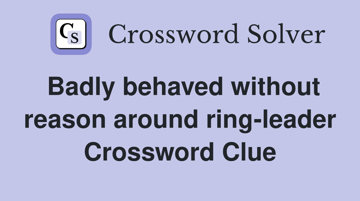 Badly behaved without reason around ring-leader Crossword Clue