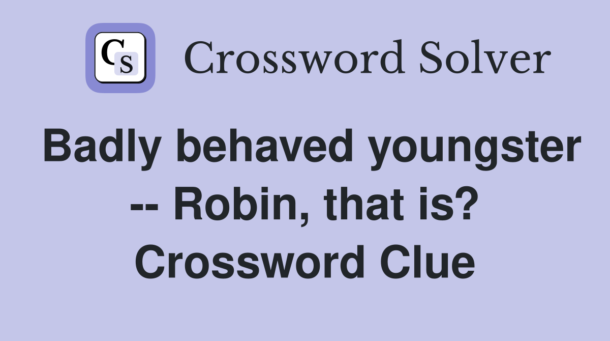 Badly behaved youngster -- Robin, that is? Crossword Clue
