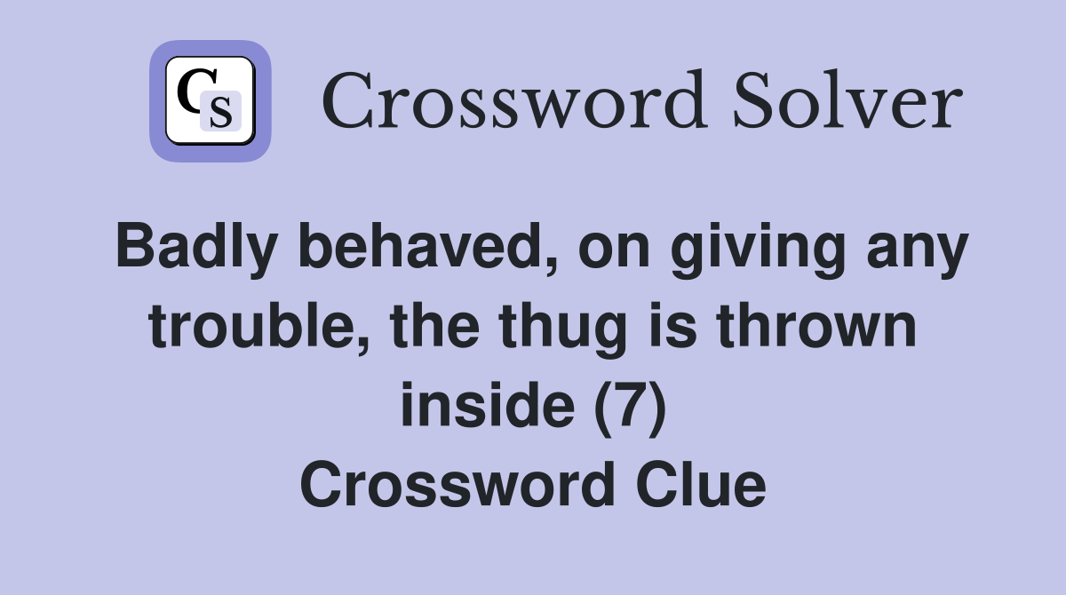Badly behaved, on giving any trouble, the thug is thrown inside (7) Crossword Clue