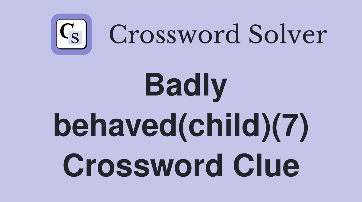 Badly behaved(child)(7) Crossword Clue