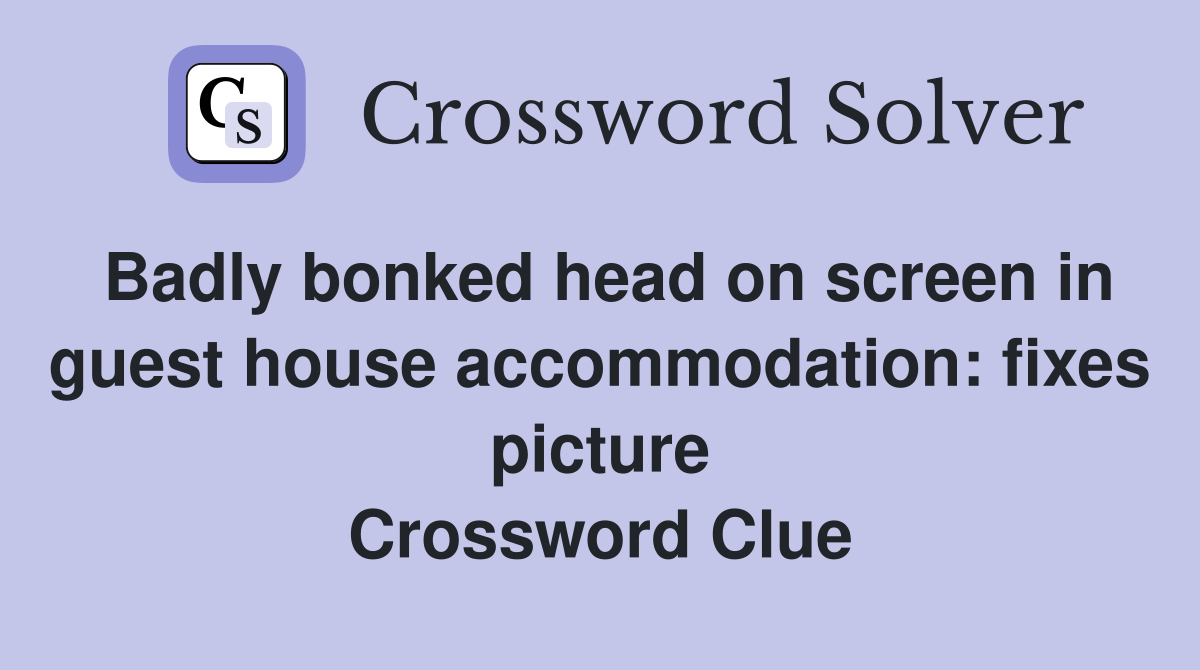 Badly bonked head on screen in guest house accommodation: fixes picture Crossword Clue
