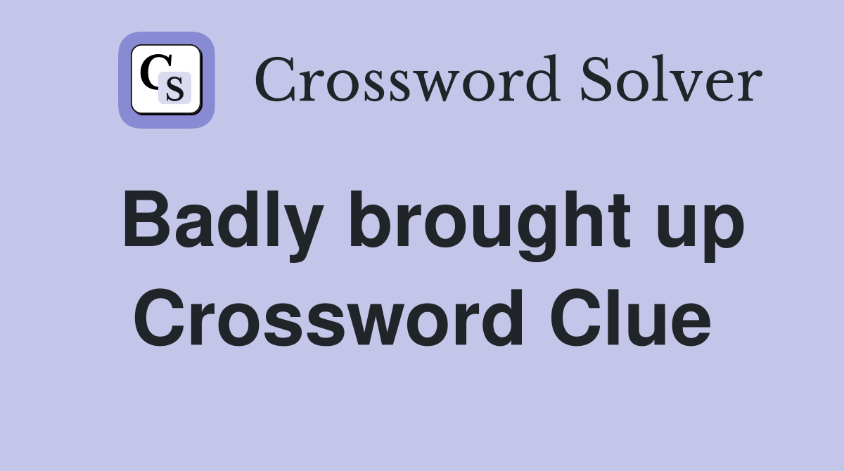 Badly brought up Crossword Clue