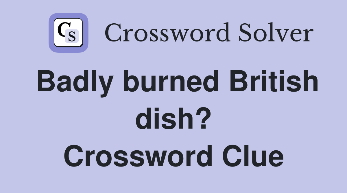 Badly burned British dish? Crossword Clue