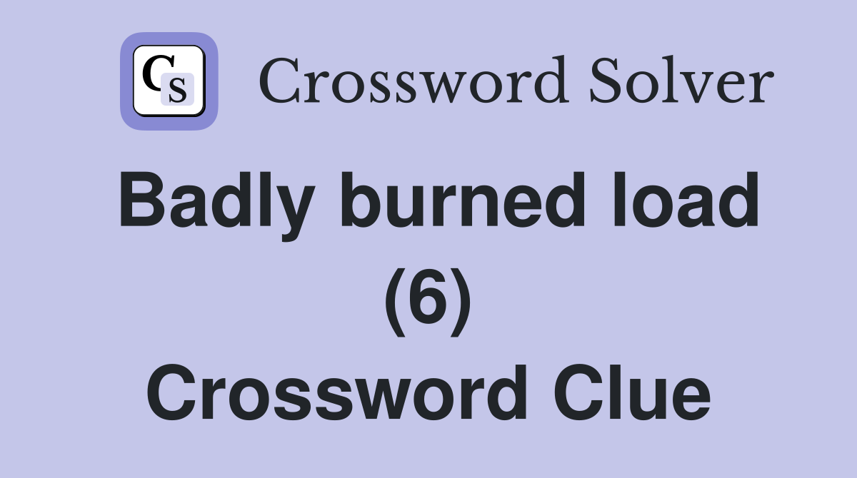 Badly burned load (6) Crossword Clue
