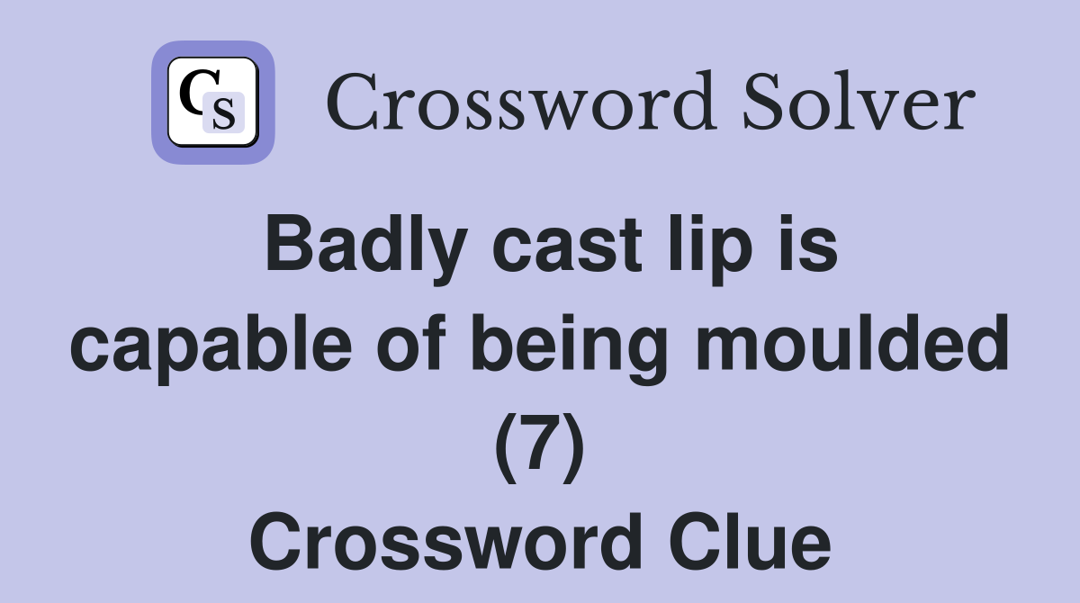 Badly cast lip is capable of being moulded (7) Crossword Clue