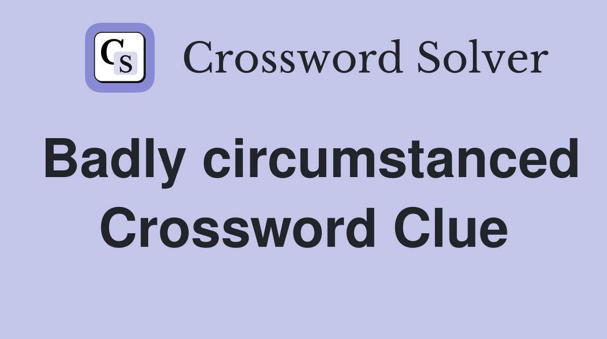 Badly circumstanced Crossword Clue