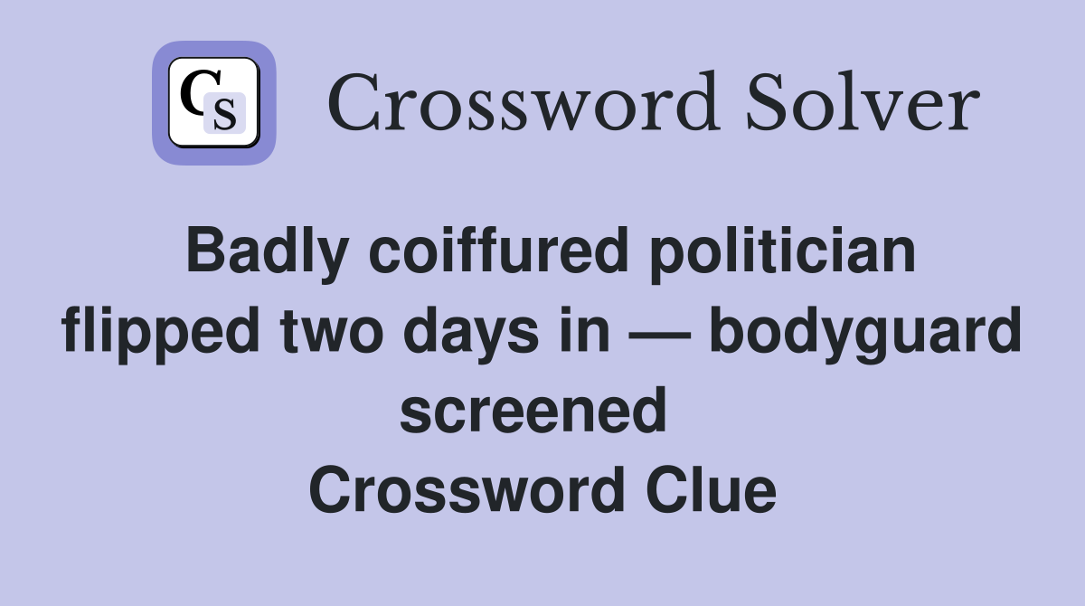 Badly coiffured politician flipped two days in — bodyguard screened  Crossword Clue