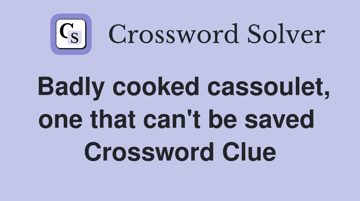 Badly cooked cassoulet, one that can't be saved  Crossword Clue