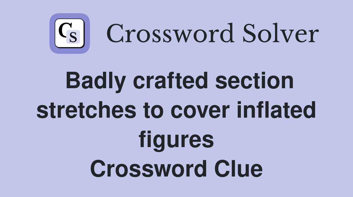 Badly crafted section stretches to cover inflated figures Crossword Clue