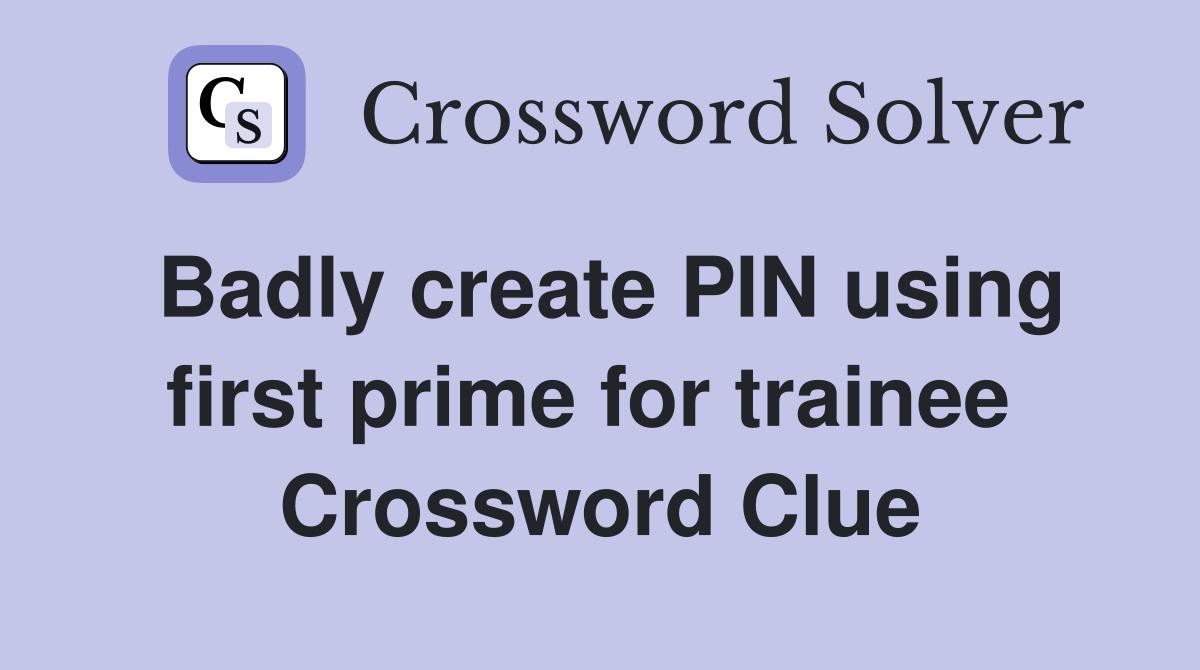 Badly create PIN using first prime for trainee  Crossword Clue