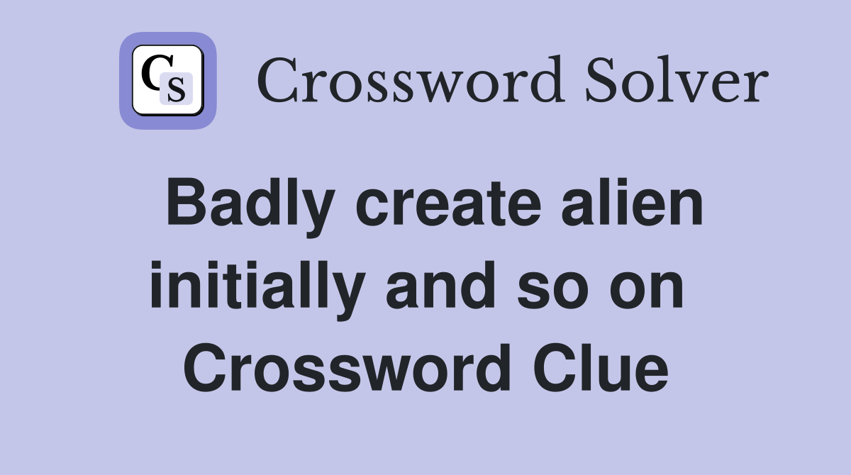Badly create alien initially and so on  Crossword Clue