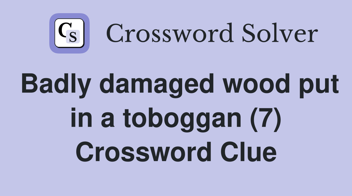Badly damaged wood put in a toboggan (7) Crossword Clue