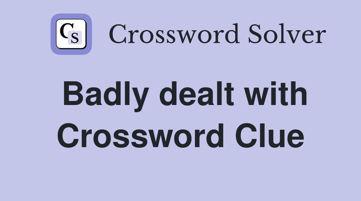 Badly dealt with Crossword Clue