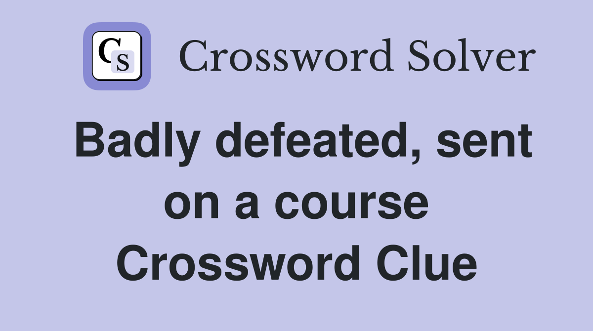 Badly defeated, sent on a course Crossword Clue