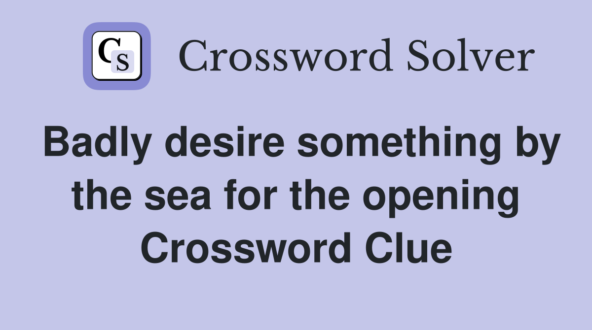 Badly desire something by the sea for the opening Crossword Clue