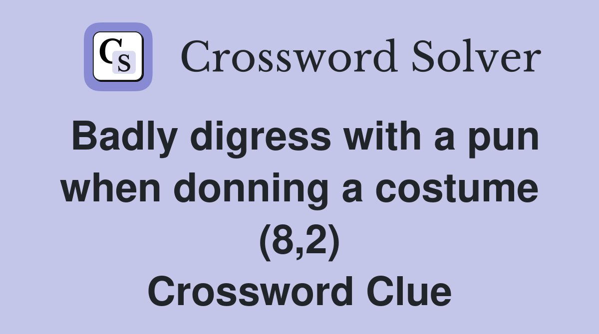 Badly digress with a pun when donning a costume (8,2) Crossword Clue