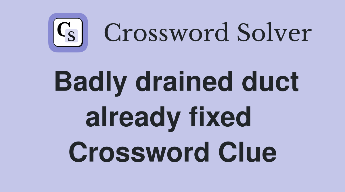 Badly drained duct already fixed  Crossword Clue