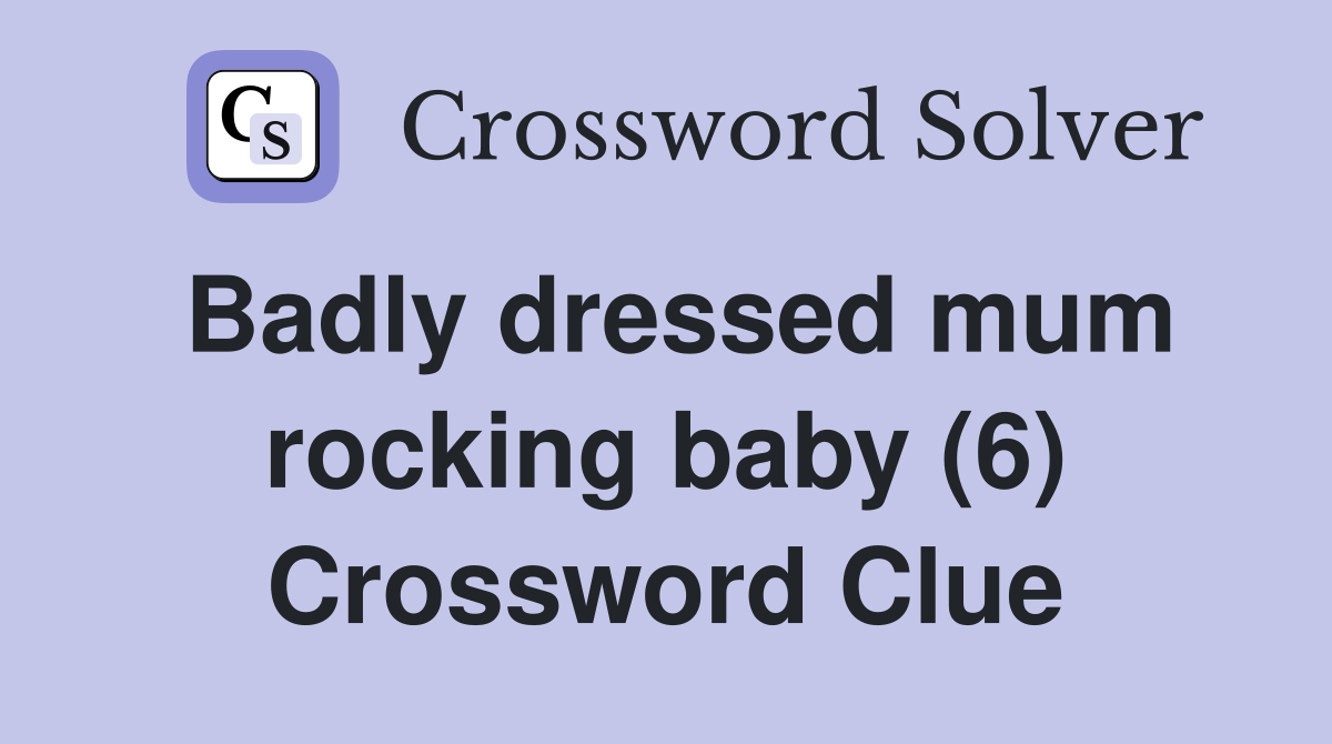 Badly dressed mum rocking baby (6) Crossword Clue
