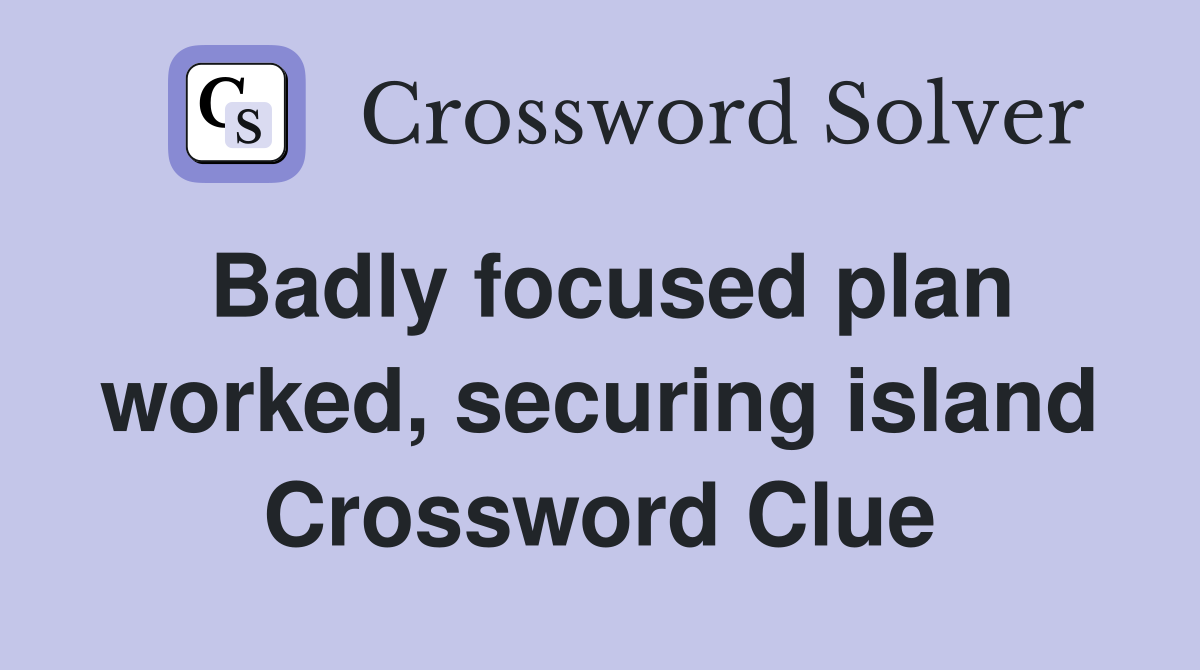 Badly focused plan worked, securing island Crossword Clue
