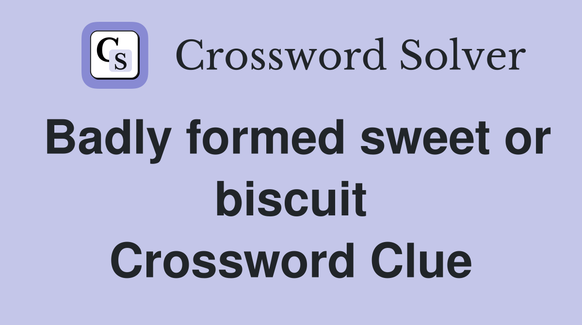 Badly formed sweet or biscuit Crossword Clue