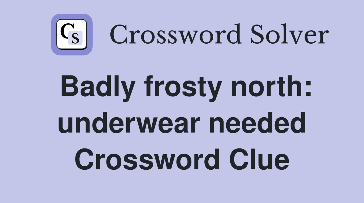 Badly frosty north: underwear needed Crossword Clue