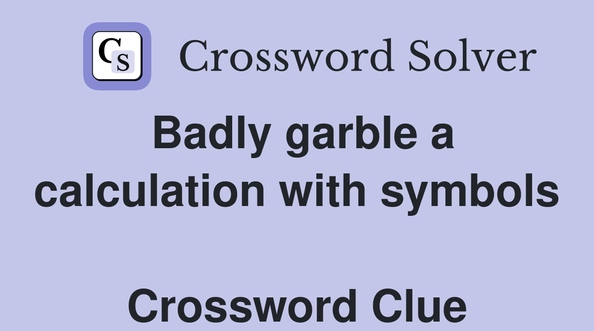 Badly garble a calculation with symbols  Crossword Clue