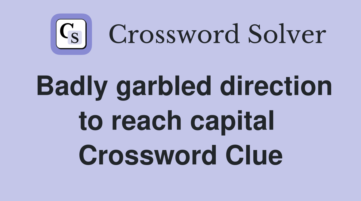 Badly garbled direction to reach capital  Crossword Clue