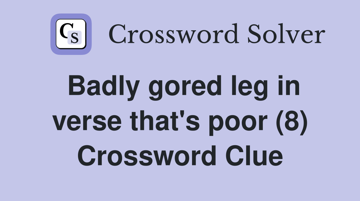Badly gored leg in verse that's poor (8) Crossword Clue