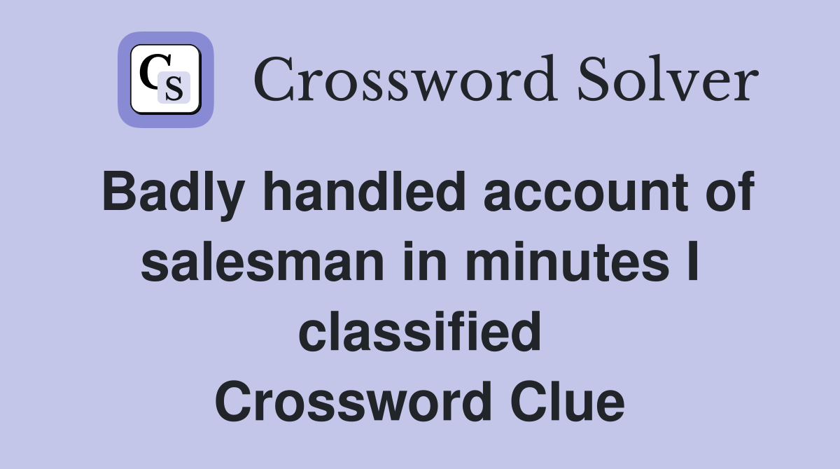 Badly handled account of salesman in minutes I classified Crossword Clue
