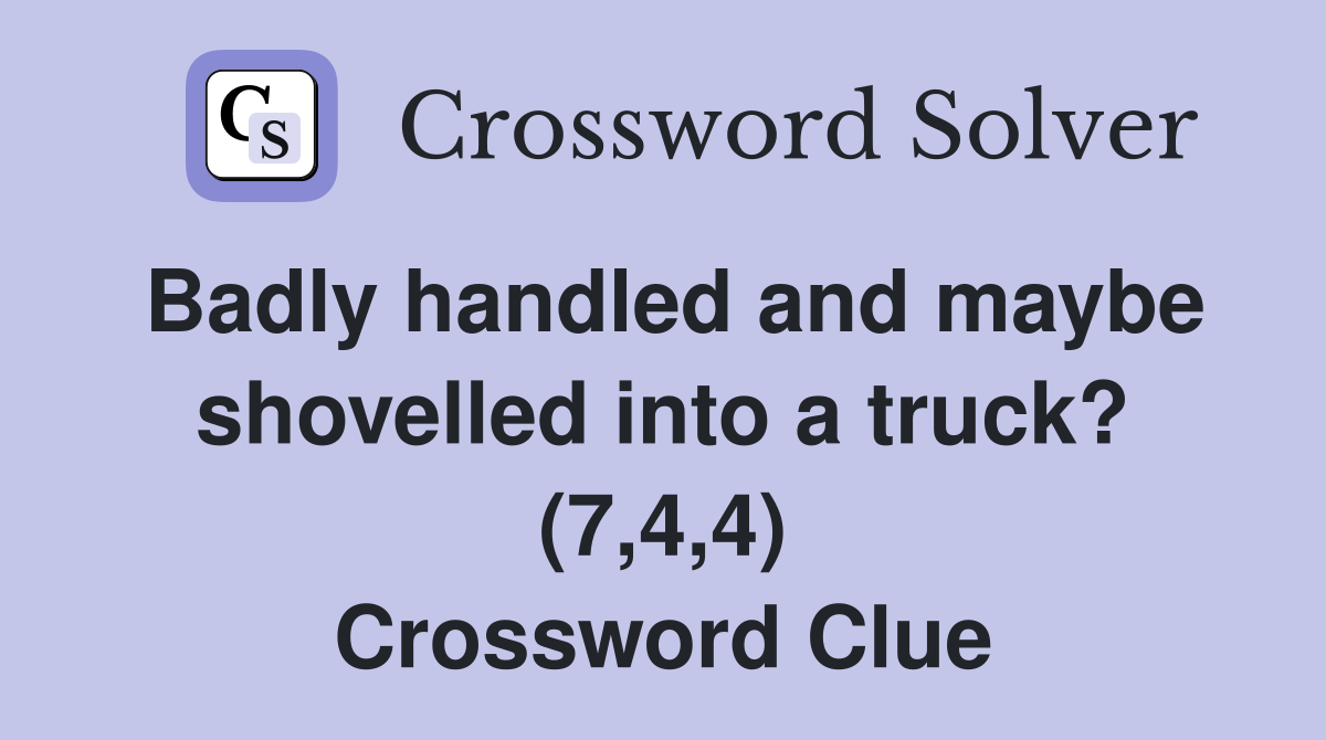 Badly handled and maybe shovelled into a truck? (7,4,4) Crossword Clue