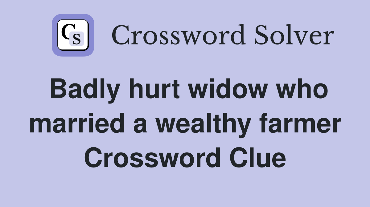 Badly hurt widow who married a wealthy farmer Crossword Clue