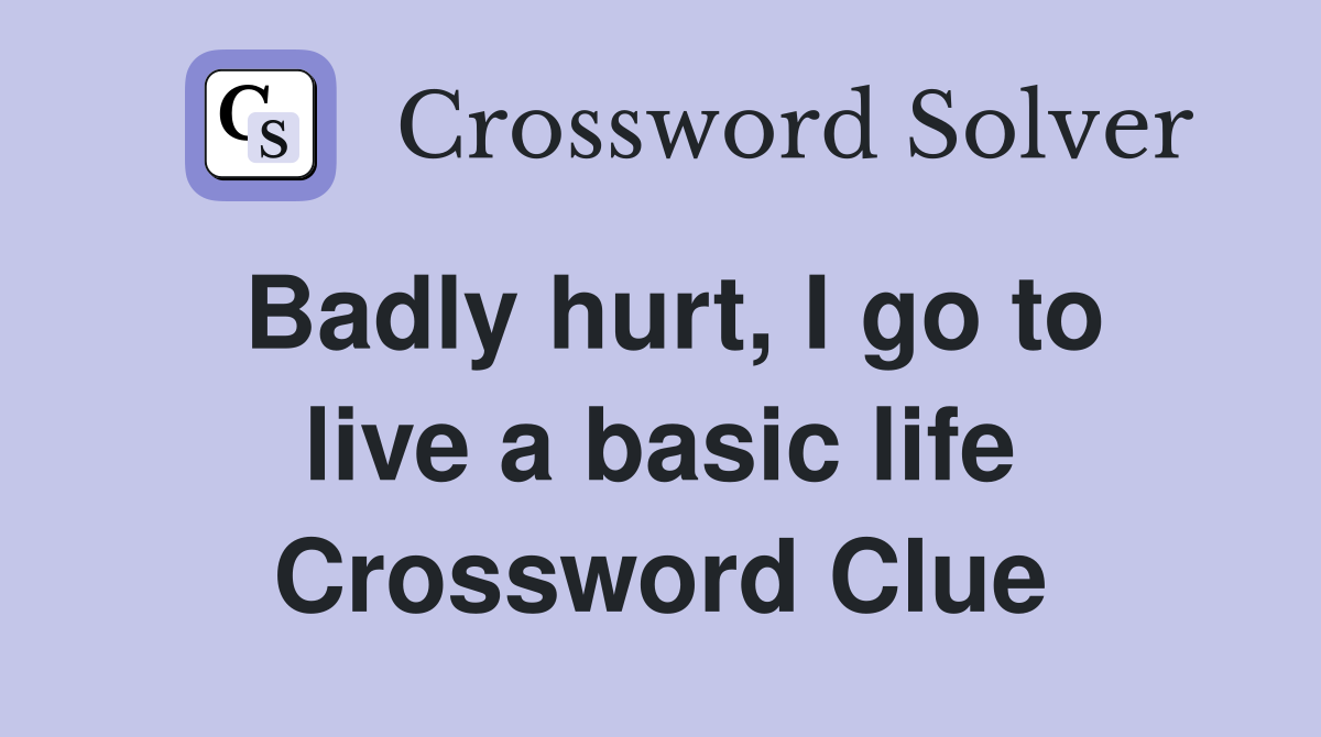 Badly hurt, I go to live a basic life Crossword Clue