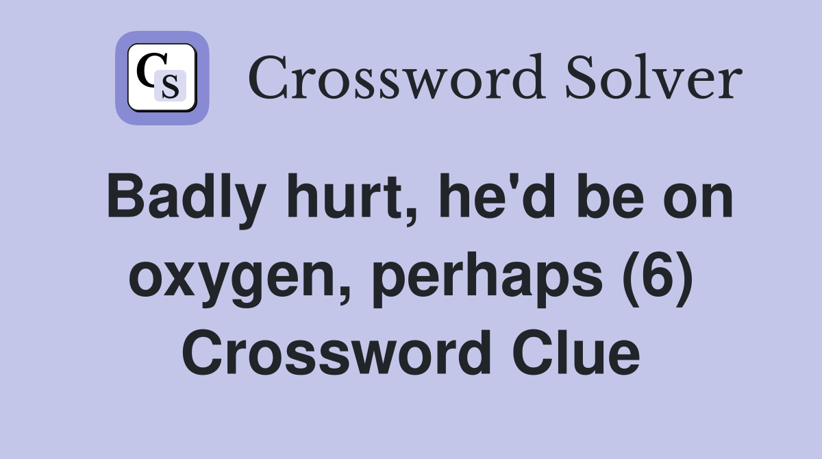 Badly hurt, he'd be on oxygen, perhaps (6) Crossword Clue