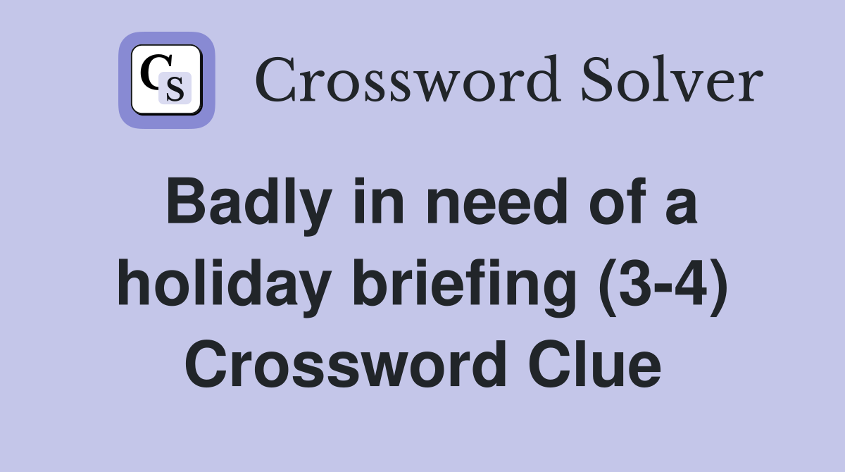 Badly in need of a holiday briefing (3-4) Crossword Clue